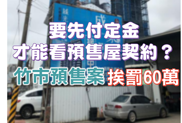 要先付定金才能看預售屋契約？　竹市預售案挨罰60萬