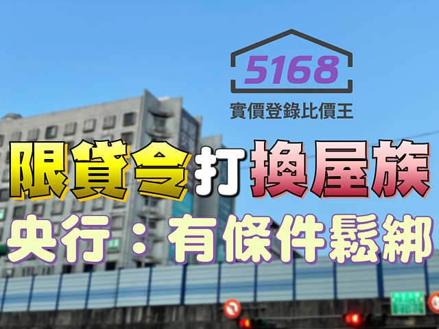 「限貸令」如緊箍咒打「換屋族」　央行：有條件鬆綁不受7成限制